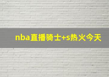 nba直播骑士 s热火今天